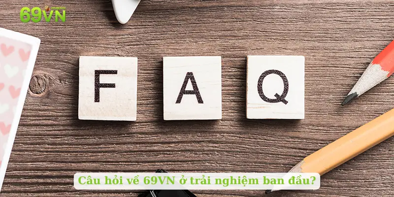 Câu hỏi về 69VN ở trải nghiệm ban đầu?