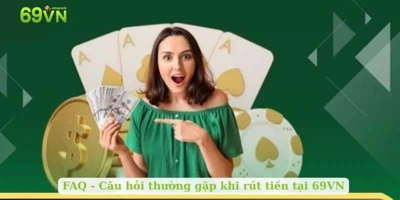 FAQ - Câu hỏi thường gặp khi rút tiền tại 69VN